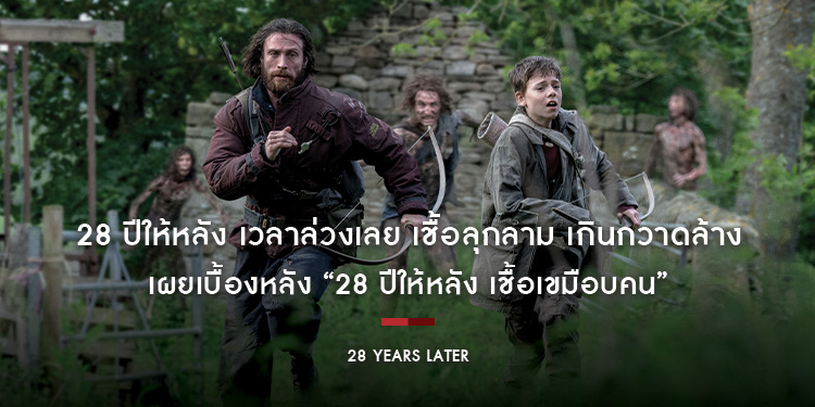 #28YearsLater เวลาล่วงเลย เชื้อลุกลาม เกินกวาดล้าง เผยเบื้องหลัง “28 ปีให้หลัง เชื้อเขมือบคน” ผลงานเรื่องล่าสุดจาก แดนนี บอยล์” และ “อเล็กซ์ การ์แลนด์